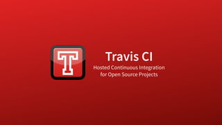 Travis CI
Hosted Continuous Integration
for Open Source Projects
 