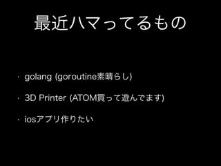 ϥޤäƤ
? golang (goroutine餷)
? 3D Printer (ATOMIä[Ǥޤ)
? iosץꤿ
 