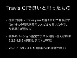Travis CI˼ä
? Bg - .travis.yamläǄӤ
(JenkinsέhBΤɤΤǤ
꺆gH)
? }ΥЩ`ָǥƥȿ -PHP
5.3,5.4,5.5ͬr˥ƥȤ
? iosץΥƥȤ(xcodehӤ)
 