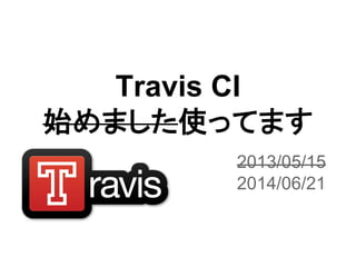 Travis CI
始めました使ってます
2013/05/15
2014/06/21
 