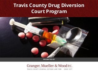 PRESENTED BY
Travis County Drug Diversion
Court Program
 