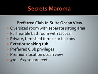 Preferred Club Jr. Suite OceanView
 Oversized room with separate sitting area
 Full marble bathroom with Jacuzzi
 Private, furnished terrace or balcony
 Exterior soaking tub
 Preferred Club privileges
 Premium location ocean view
 570 – 679 square feet
 