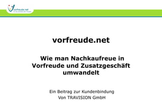 vorfreude.net
Wie man Nachkaufreue in
Vorfreude und Zusatzgeschäft
umwandelt
Ein Beitrag zur Kundenbindung
Von TRAVISION GmbH
 