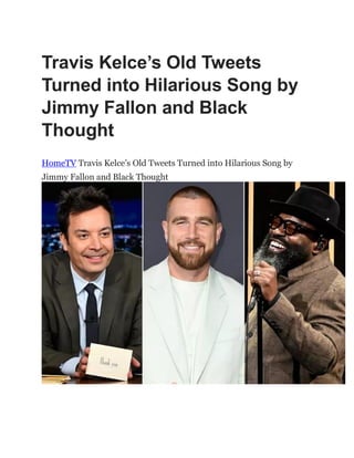 Travis Kelce’s Old Tweets
Turned into Hilarious Song by
Jimmy Fallon and Black
Thought
HomeTV Travis Kelce‟s Old Tweets Turned into Hilarious Song by
Jimmy Fallon and Black Thought
 