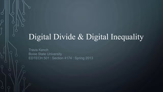 Digital Divide & Digital Inequality
Travis Kench
Boise State University
EDTECH 501 : Section 4174 : Spring 2013
 