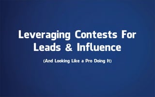 Leveraging Contests For
   Leads & Influence
    (And Looking Like a Pro Doing It)
 