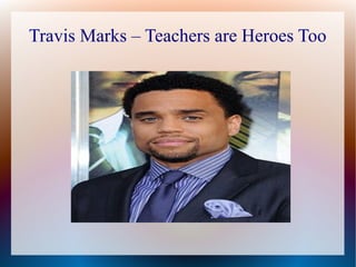 Travis Marks – Teachers are Heroes Too
 