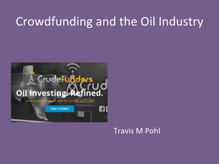 Crowdfunding	
  and	
  the	
  Oil	
  Industry	
  
	
  
	
  
	
  
	
  
	
  
	
  
	
  
Travis	
  M	
  Pohl	
  
 