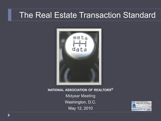 The Real Estate Transaction Standard




       NATIONAL ASSOCIATION OF REALTORS®
                Midyear Meeting
               Washington, D.C.
                 May 12, 2010
 