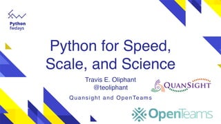 Python for Speed,
Scale, and Science
Travis E. Oliphant
@teoliphant
Quansight and OpenTeams
 