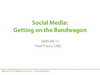 Social Media:Getting on the Bandwagon 2009-08-11Paul Travis, CMC	 