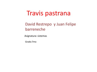 Travis pastrana
David Restrepo y Juan Felipe
barreneche
Asignatura: sistemas

Grado:7mo
 