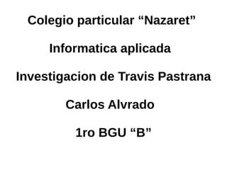Colegio particular “Nazaret” 
Informatica aplicada 
Investigacion de Travis Pastrana 
Carlos Alvrado 
1ro BGU “B” 
 