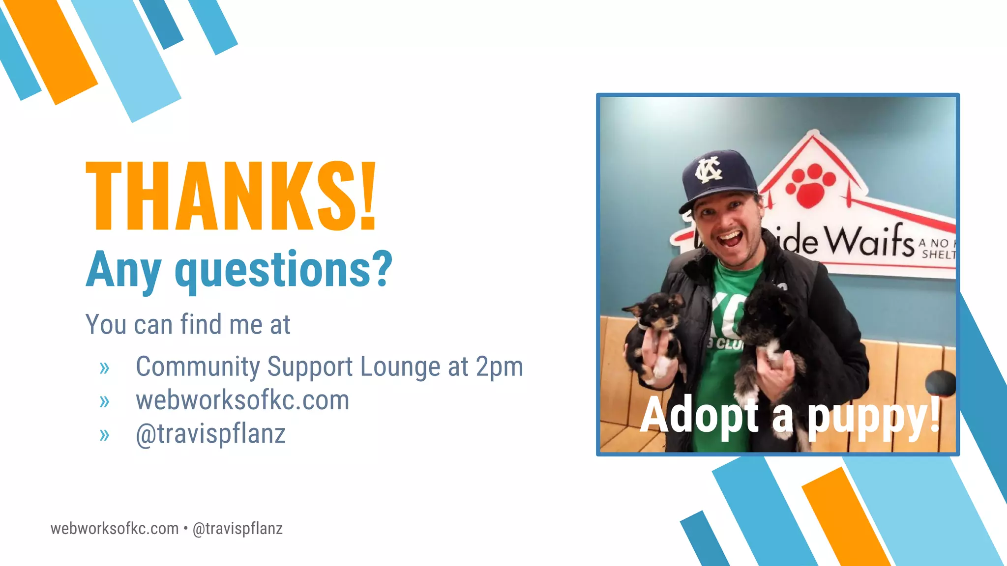 webworksofkc.com • @travispflanz
THANKS!
Any questions?
You can find me at
» Community Support Lounge at 2pm
» webworksofkc.com
» @travispflanz Adopt a puppy!
 