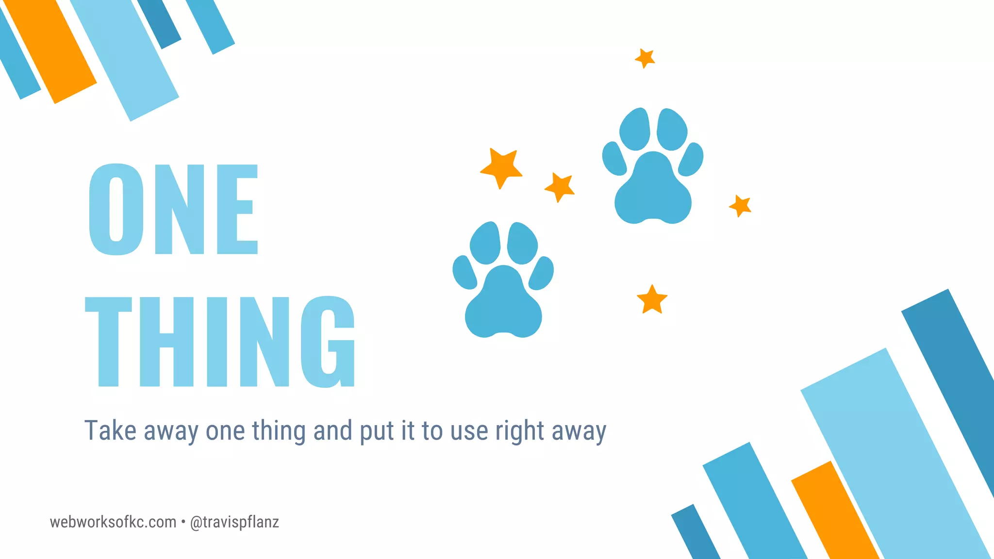webworksofkc.com • @travispflanz
ONE
THINGTake away one thing and put it to use right away
 