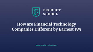 www.productschool.com
How are Financial Technology
Companies Different by Earnest PM
 