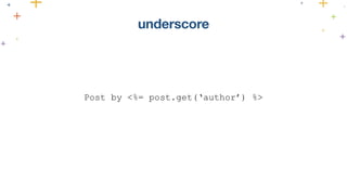 underscore 
Post by <%= post.get(‘author’) %> 
 