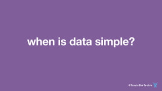 when is data simple? 
@TravisTheTechie 
 