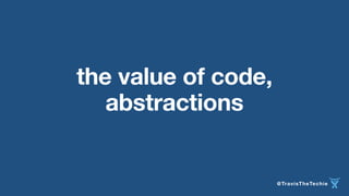 @TravisTheTechie 
the value of code, 
abstractions 
 