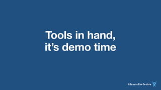 @TravisTheTechie 
Tools in hand, 
it’s demo time 
 