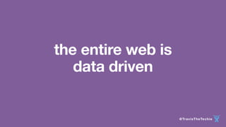 @TravisTheTechie 
the entire web is 
data driven 
 