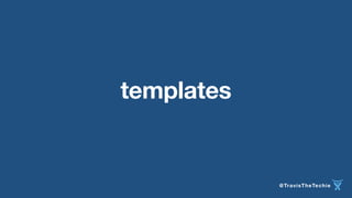 @TravisTheTechie 
templates 
 