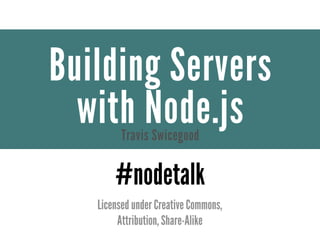 Building Servers
  with Node.js
         Travis Swicegood

       #nodetalk
   Licensed under Creative Commons,
        Attribution, Share-Alike
 