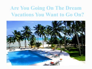 Are You Going On The Dream
Vacations You Want to Go On?
 