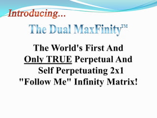 The World's First And
 Only TRUE Perpetual And
    Self Perpetuating 2x1
"Follow Me" Infinity Matrix!
 