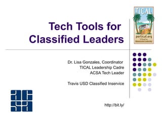 Tech Tools for
Classified Leaders
Dr. Lisa Gonzales, Coordinator
TICAL Leadership Cadre
ACSA Tech Leader
Travis USD Classified Inservice
http://bit.ly/
 
