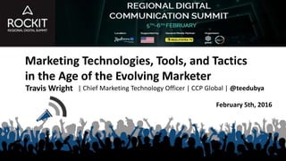 Marketing Technologies, Tools, and Tactics
in the Age of the Evolving Marketer
Travis Wright | Chief Marketing Technology Officer | CCP Global | @teedubya
February 5th, 2016
 