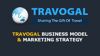 TRAVOGAL BUSINESS MODEL
& MARKETING STRATEGY
 