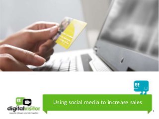 Using social media to increase sales
                                       1
 