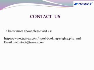 CONTACT US
To know more about please visit us:
https://www.trawex.com/hotel-booking-engine.php and
Email us contact@trawex.com
 