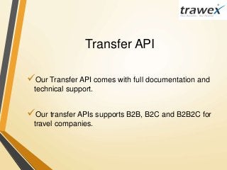 Transfer API
Our Transfer API comes with full documentation and
technical support.
Our transfer APIs supports B2B, B2C and B2B2C for
travel companies.
 