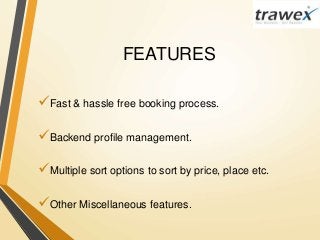 FEATURES
Fast & hassle free booking process.
Backend profile management.
Multiple sort options to sort by price, place etc.
Other Miscellaneous features.
 