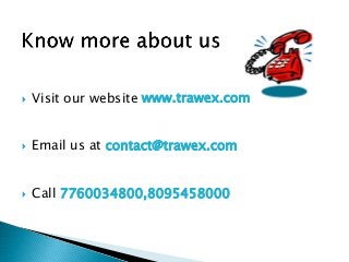  Visit our website www.trawex.com
 Email us at contact@trawex.com
 Call 7760034800,8095458000
 