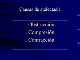 Causas de atelectasia
. Obstrucción
. Compresión
. Contracción
 