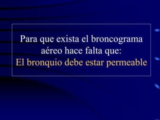 Para que exista el broncograma
aéreo hace falta que:
El bronquio debe estar permeable
 