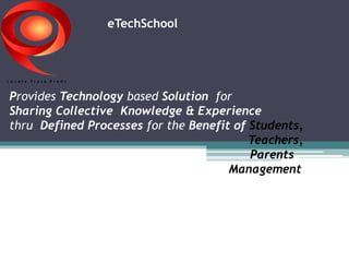 eTechSchool 
Provides Technology based Solution for 
Sharing Collective Knowledge & Experience 
thru Defined Processes for the Benefit of Students, 
Teachers, 
Parents, 
& Management. 
