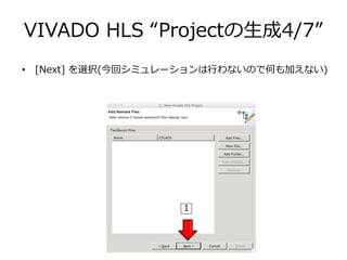 VIVADO HLS “Projectの生成4/7”
• [Next] を選択(今回シミュレーションは行わないので何も加えない)
1
 