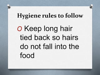 Hygiene rules to follow
O Keep long hair
tied back so hairs
do not fall into the
food
 