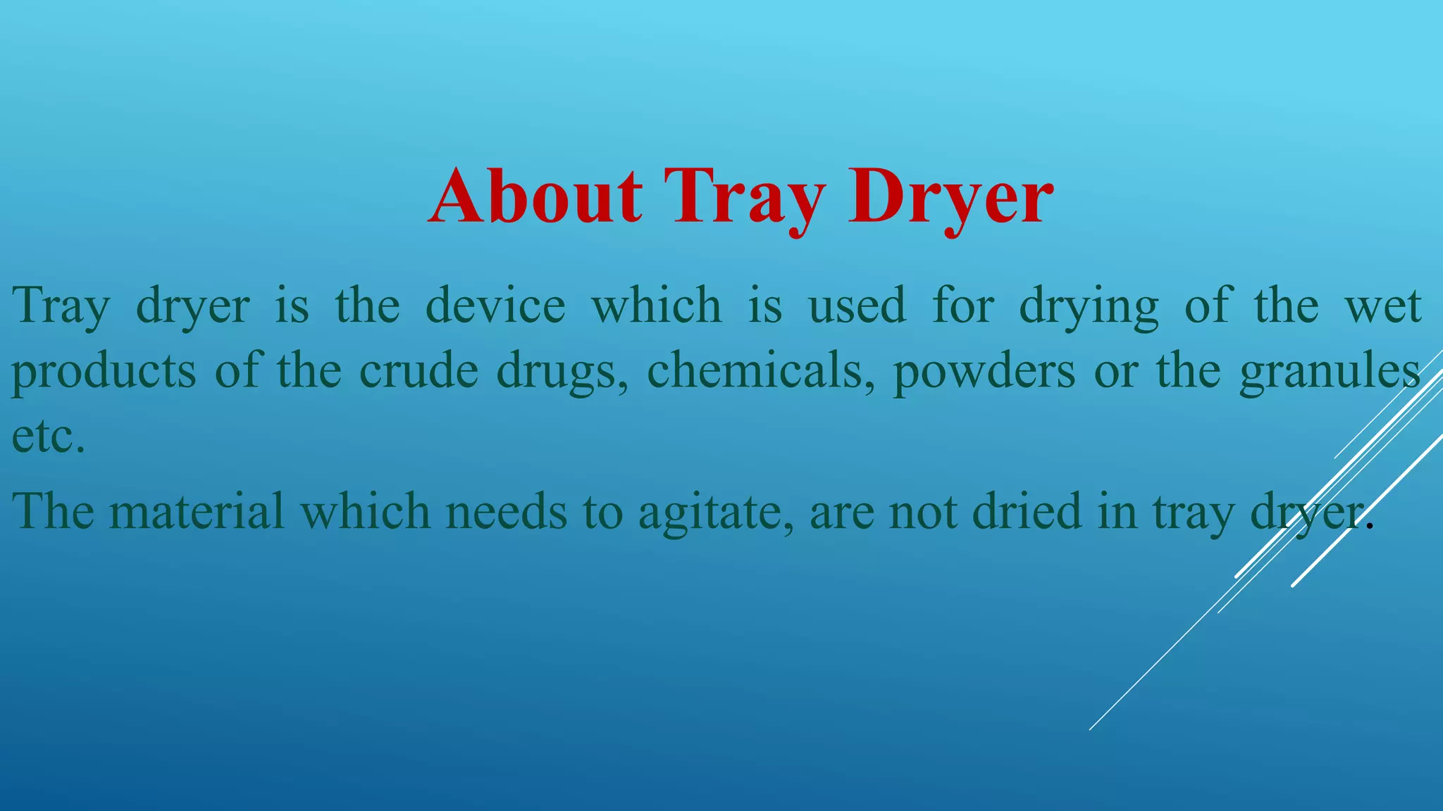 About Tray Dryer
Tray dryer is the device which is used for drying of the wet
products of the crude drugs, chemicals, powders or the granules
etc.
The material which needs to agitate, are not dried in tray dryer.
 