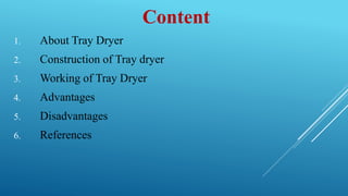 Content
1. About Tray Dryer
2. Construction of Tray dryer
3. Working of Tray Dryer
4. Advantages
5. Disadvantages
6. References
 