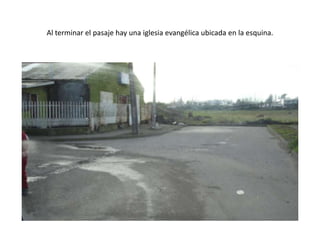 Al terminar el pasaje hay una iglesia evangélica ubicada en la esquina.
 