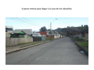 A pocos metros para llegar a la casa de mis abuelitos.
 