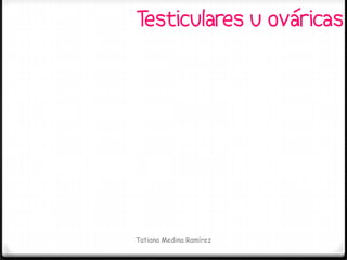 Testiculares u ováricas




Tatiana Medina Ramírez
 