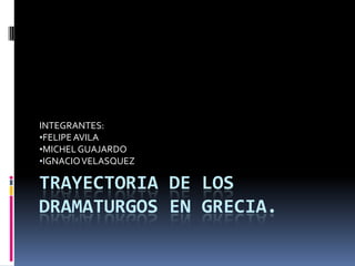 TRAYECTORIA DE LOS DRAMATURGOS EN GRECIA. INTEGRANTES: ,[object Object]