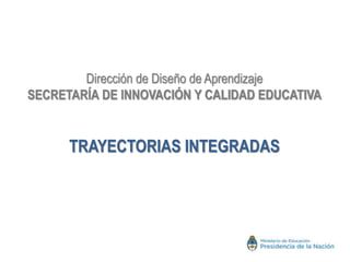 Dirección de Diseño de Aprendizaje
SECRETARÍA DE INNOVACIÓN Y CALIDAD EDUCATIVA
TRAYECTORIAS INTEGRADAS
 
