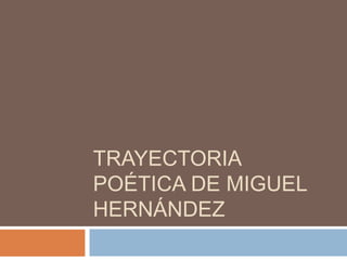 TRAYECTORIA
POÉTICA DE MIGUEL
HERNÁNDEZ
 